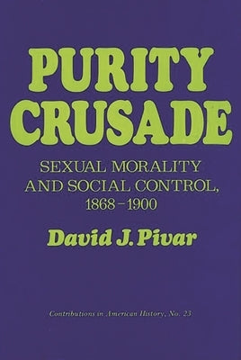 Purity Crusade: Sexual Morality and Social Control, 1868-1900 by Pivar, David J.