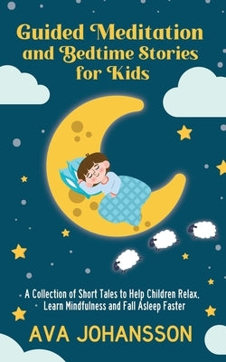Guided Meditation and Bedtime Stories for Kids: A Collection of Short Tales to Help Children Relax, Learn Mindfulness and Fall Asleep Faster by Johansson, Ava