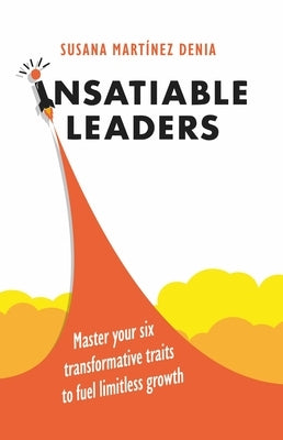 Insatiable Leaders: Master Your Six Transformative Traits to Fuel Limitless Growth by Mart?nez Denia, Susana