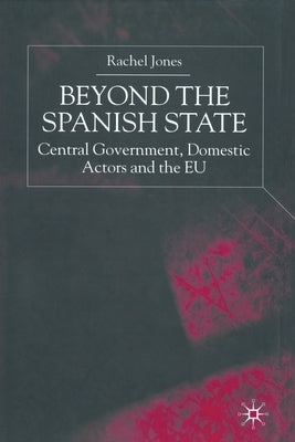 Beyond the Spanish State: Central Government, Domestic Actors and the EU by Jones, R.