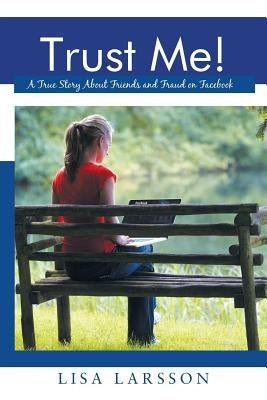 Trust Me!: A True Story About Friends and Fraud on Facebook by Larsson, Lisa