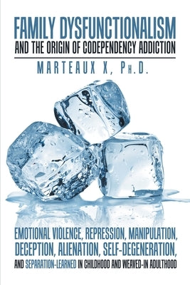 Family Dysfunctionalism and the Origin of Codependency Addiction Emotional Violence, Repression, Manipulation, Deception, Alienation, Self-Degeneratio by X, Marteaux