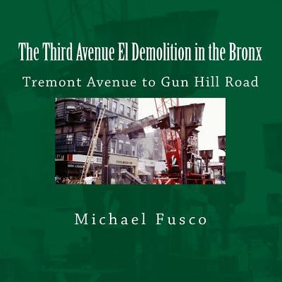 The Third Avenue El Demolition in the Bronx: Tremont Avenue to Gun Hill Road by Fusco, Michael J.