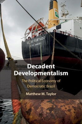 Decadent Developmentalism: The Political Economy of Democratic Brazil by Taylor, Matthew M.
