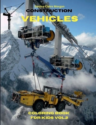 Construction Vehicles Coloring Book for Kids vol.2: The Ultimate Construction Coloring Book with 50 Designs of Big Trucks, Cranes, Tractors, Diggers A by Davina Claire Morgan