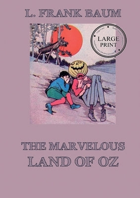 The Marvelous Land of Oz: Fully Illustrated & Annotated Large Print Edition: Large Print Edition for a better reading experience by Baum, Lyman Frank