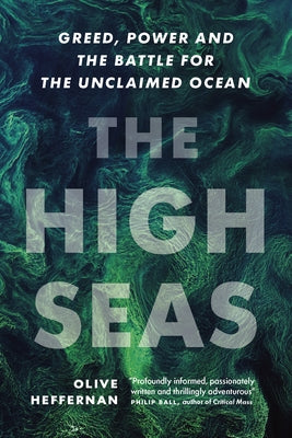 The High Seas: Greed, Power and the Battle for the Unclaimed Ocean by Heffernan, Olive