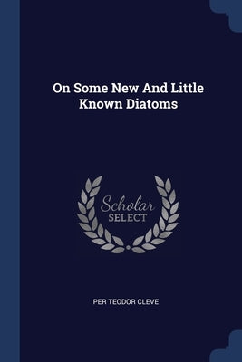 On Some New And Little Known Diatoms by Cleve, Per Teodor
