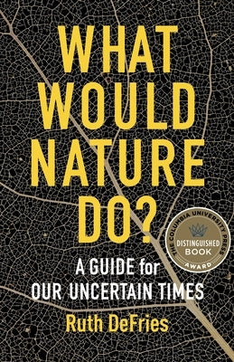 What Would Nature Do?: A Guide for Our Uncertain Times by Defries, Ruth