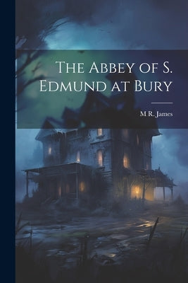 The Abbey of S. Edmund at Bury by James, M. R. 1862-1936