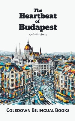The Heartbeat of Budapest and Other Stories by Books, Coledown Bilingual