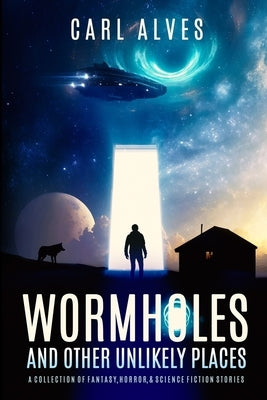 Wormholes and Other Unlikely Places: A Collection of Fantasy, Horror, and Science Fiction Stories by Alves, Carl