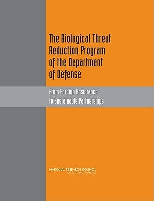 The Biological Threat Reduction Program of the Department of Defense: From Foreign Assistance to Sustainable Partnerships by National Research Council