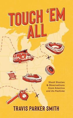 Touch 'em All: Short Stories and Observations from America and its Pastime by Smith, Travis Parker
