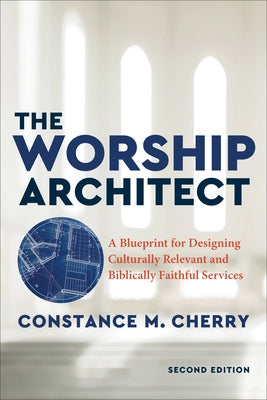 The Worship Architect: A Blueprint for Designing Culturally Relevant and Biblically Faithful Services by Cherry, Constance M.