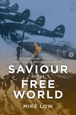 Saviour of the Free World: The story of the Rolls-Royce Merlin aero-engine by Low, Mike