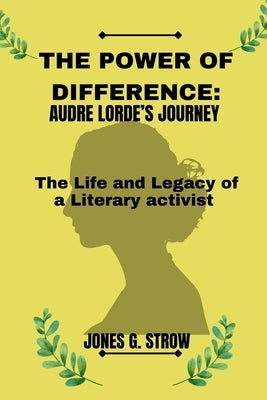 The Power of Difference: Audre Lorde's Journey: The Life and Legacy of a Literary Activist by Strow, Jones G.