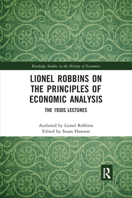 Lionel Robbins on the Principles of Economic Analysis: The 1930s Lectures by Robbins, Lionel