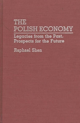 The Polish Economy: Legacies from the Past, Prospects for the Future by Shen, Raphael