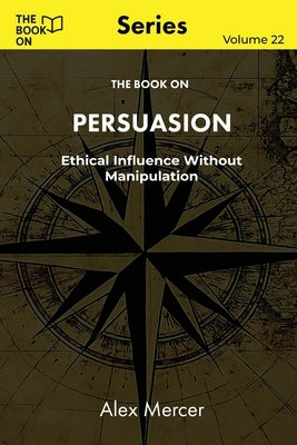The Book On Persuasion: Ethical Influence Without Manipulation by Mercer, Alex