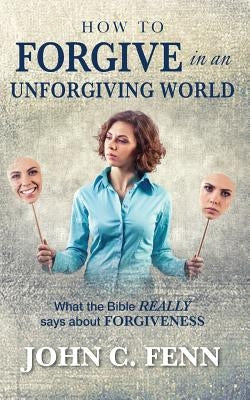How to Forgive in an Unforgiving World by Fenn, John C.