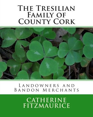 The Tresilian Family of County Cork: Landowners and Bandon Merchants by Fitzmaurice, Catherine