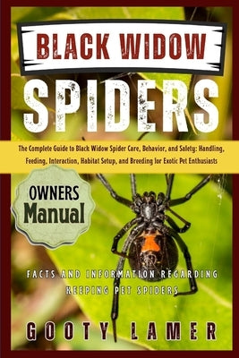 Black Widow Spiders: The Complete Guide To Black Widow Spider Care, Behavior, And Safety: Handling, Feeding, Interaction, Habitat Setup, And Breeding by Lamer, Gooty