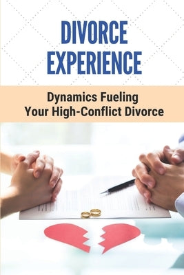 Divorce Experience: Dynamics Fueling Your High-Conflict Divorce: Get Out Of A Broken Marriage by Murnane, Jacqui