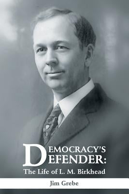 Democracy's Defender: The Life of L. M. Birkhead by Grebe, Jim