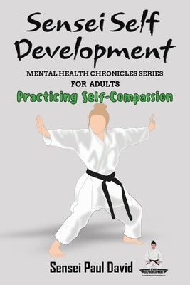 Sensei Self Development Mental Health Chronicles Series - Practicing Self-Compassion by David, Sensei Paul