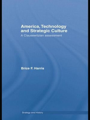 America, Technology and Strategic Culture: A Clausewitzian Assessment by Harris, Brice