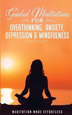 Guided Meditations for Overthinking, Anxiety, Depression& Mindfulness Meditation Scripts For Beginners & For Sleep, Self-Hypnosis, Insomnia, Self-Heal by Meditation Made Effortless