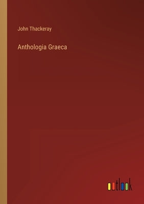 Anthologia Graeca by Thackeray, John