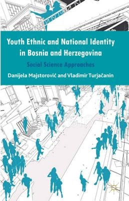 Youth Ethnic and National Identity in Bosnia and Herzegovina: Social Science Approaches by Majstorovic, Danijela