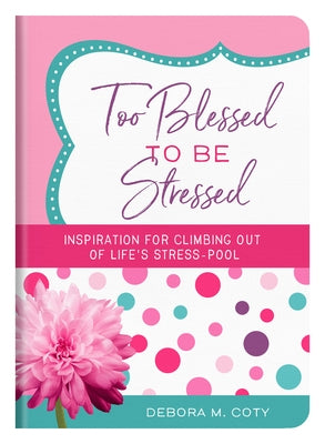 Too Blessed to Be Stressed: Inspiration for Climbing Out of Life's Stress-Pool by Coty, Debora M.