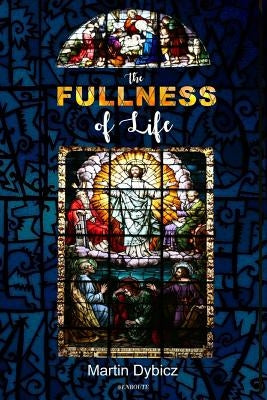 The Fullness of Life by Dybicz, Martin