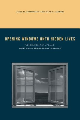 Opening Windows onto Hidden Lives: Women, Country Life, and Early Rural Sociological Research by Zimmerman, Julie N.