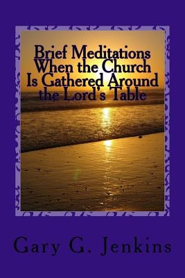 Brief Meditations When the Church Is Gathered Around the Lord's Table by Jenkins, Gary G.