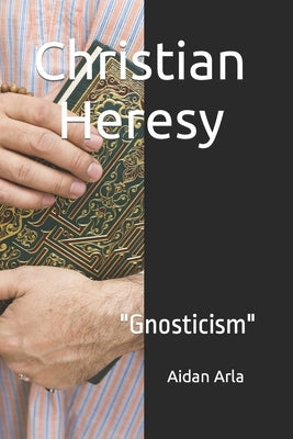 Christian Heresy: Gnosticism by Arla, Aidan