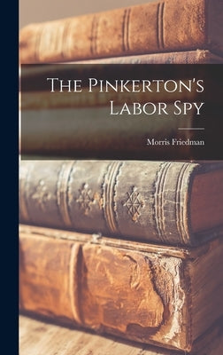 The Pinkerton's Labor Spy by Friedman, Morris