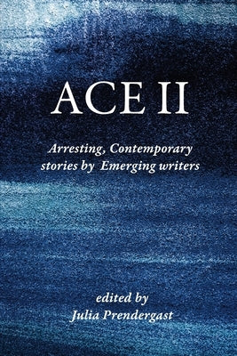 Ace II: Arresting Contemporary stories by Emerging writers by Prendergast, Julia