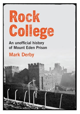 Rock College: An Unofficial History of MT Eden Prison by Derby, Mark