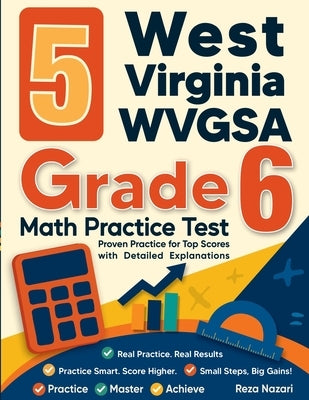 5 West Virginia WVGSA Grade 6 Math Practice Tests: Proven Practice for Top Scores with Detailed Explanations by Nazari, Reza