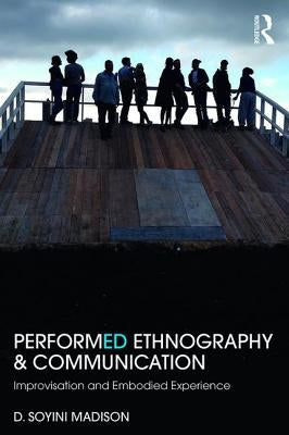 Performed Ethnography and Communication: Improvisation and Embodied Experience by Madison, D. Soyini