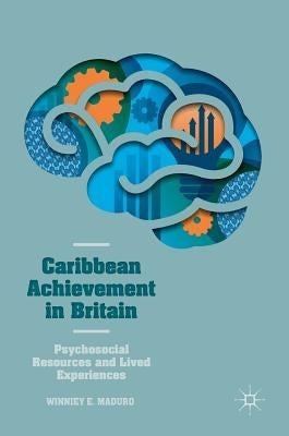 Caribbean Achievement in Britain: Psychosocial Resources and Lived Experiences by E. Maduro, Winniey