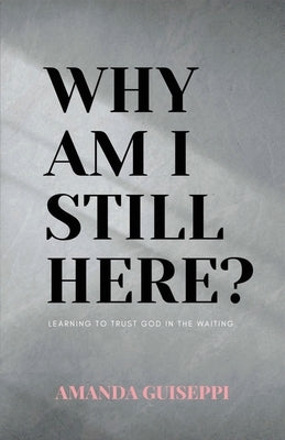 Why Am I Still Here?: Learning to trust God in the waiting by Guiseppi, Amanda