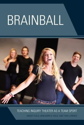Brainball: Teaching Inquiry Theater as a Team Sport by Kolis, Mickey