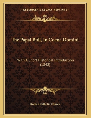The Papal Bull, In Coena Domini: With A Short Historical Introduction (1848) by Roman Catholic Church