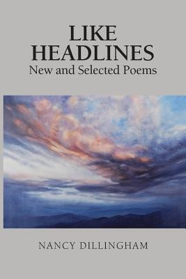 Like Headlines: New & Selected Poems by Dillingham, Nancy
