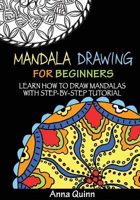 Mandala Drawing for Beginners: Learn How to Draw Mandalas with Step-by-Step Tutorial by Quinn, Anna